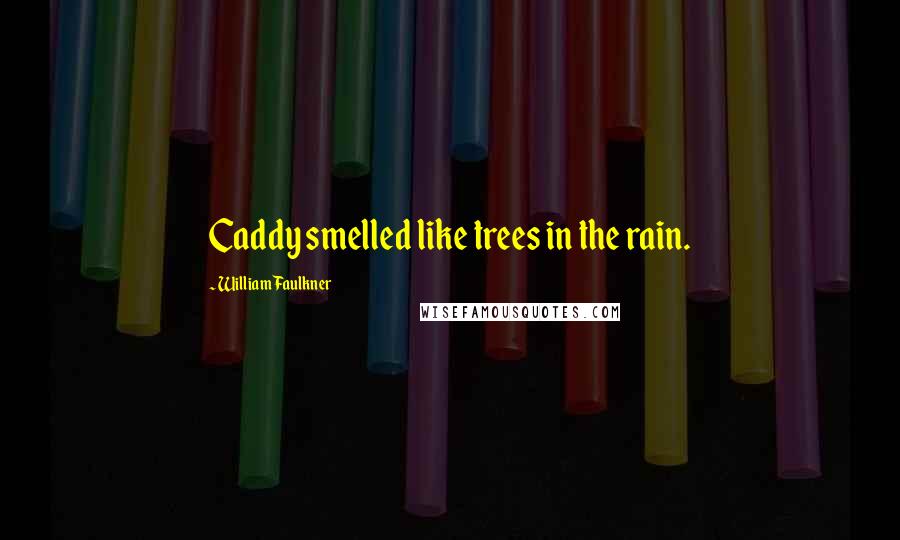 William Faulkner Quotes: Caddy smelled like trees in the rain.