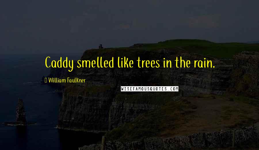 William Faulkner Quotes: Caddy smelled like trees in the rain.