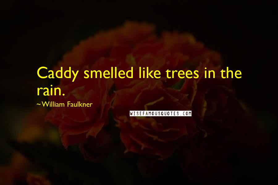 William Faulkner Quotes: Caddy smelled like trees in the rain.