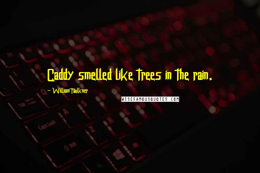 William Faulkner Quotes: Caddy smelled like trees in the rain.