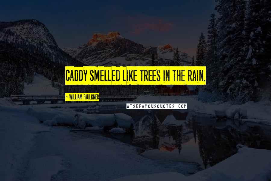 William Faulkner Quotes: Caddy smelled like trees in the rain.