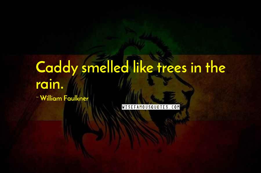 William Faulkner Quotes: Caddy smelled like trees in the rain.