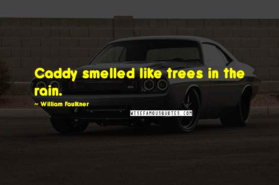 William Faulkner Quotes: Caddy smelled like trees in the rain.