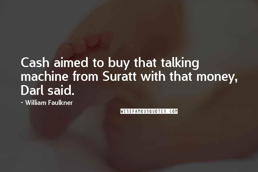 William Faulkner Quotes: Cash aimed to buy that talking machine from Suratt with that money, Darl said.