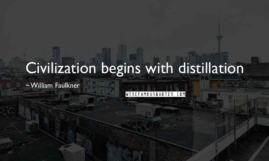 William Faulkner Quotes: Civilization begins with distillation