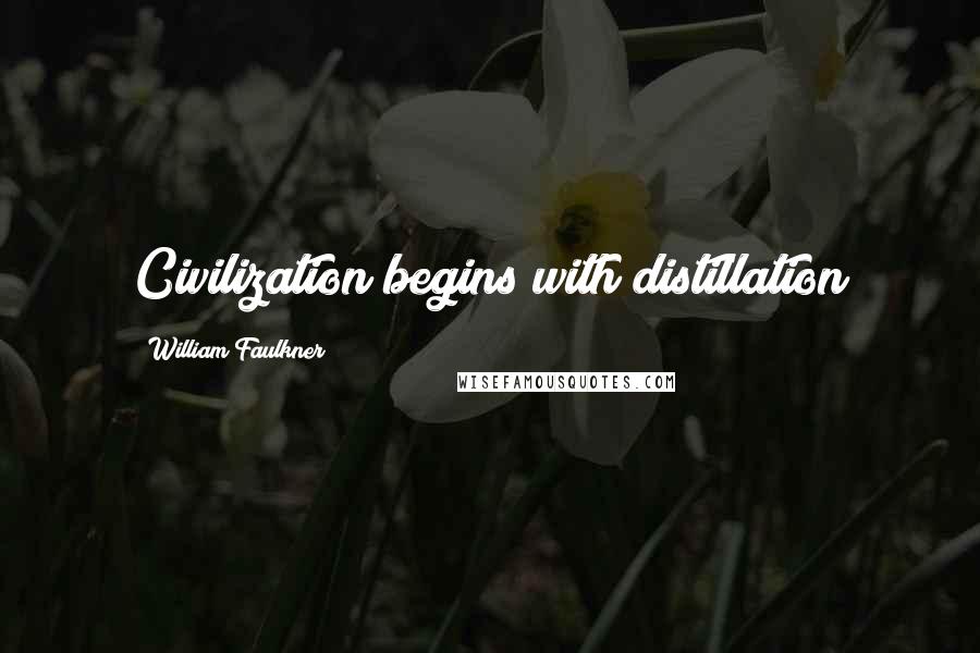 William Faulkner Quotes: Civilization begins with distillation