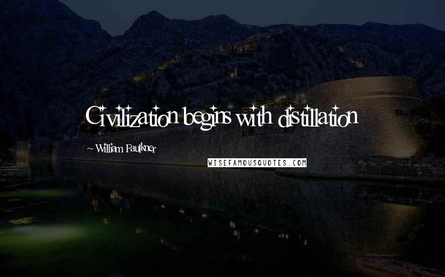 William Faulkner Quotes: Civilization begins with distillation