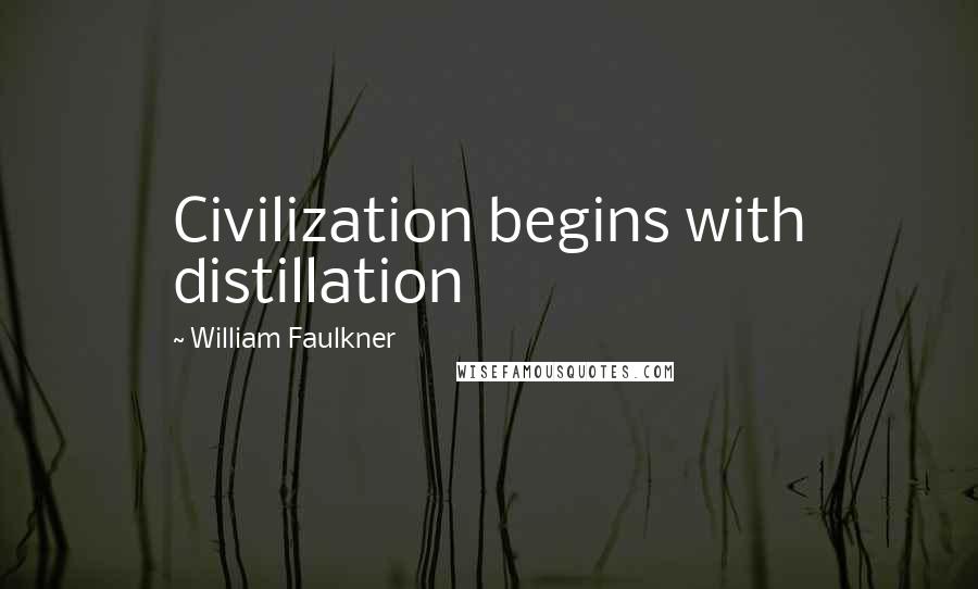 William Faulkner Quotes: Civilization begins with distillation