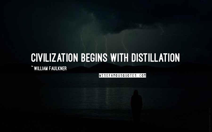 William Faulkner Quotes: Civilization begins with distillation