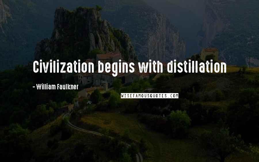 William Faulkner Quotes: Civilization begins with distillation