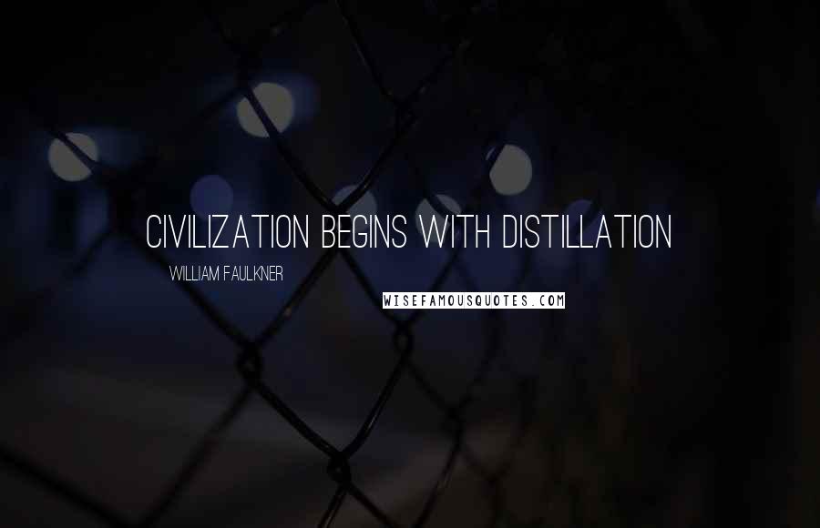 William Faulkner Quotes: Civilization begins with distillation