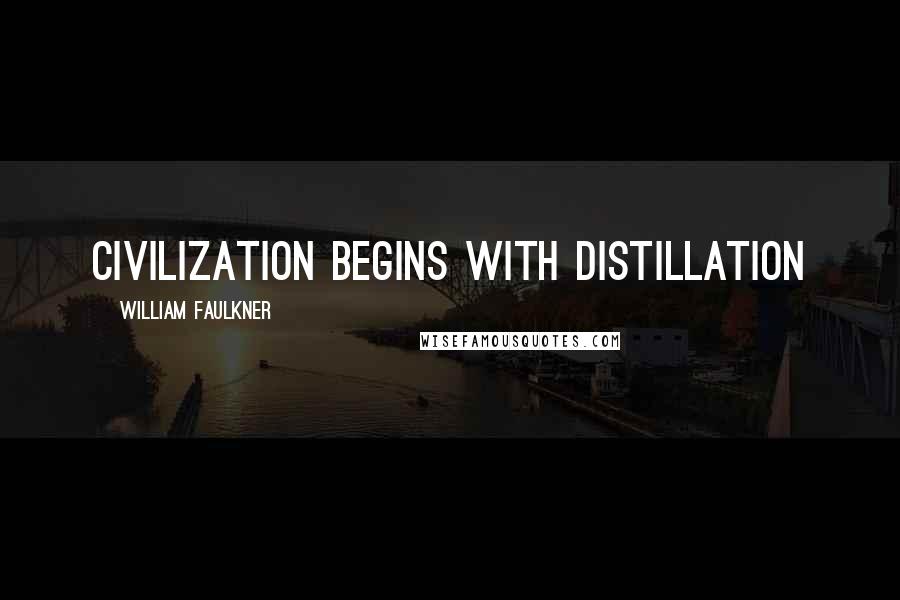 William Faulkner Quotes: Civilization begins with distillation