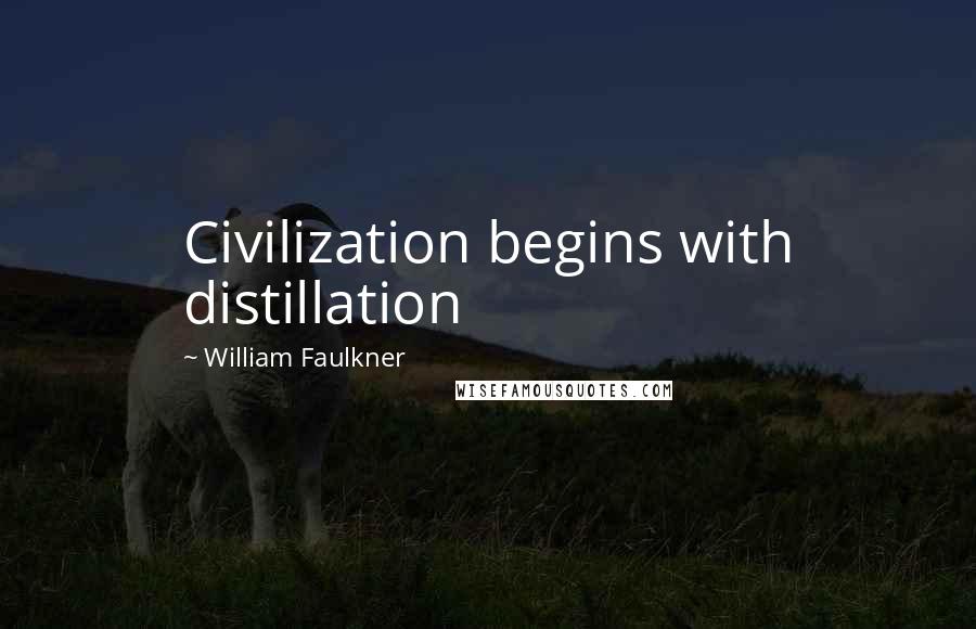 William Faulkner Quotes: Civilization begins with distillation