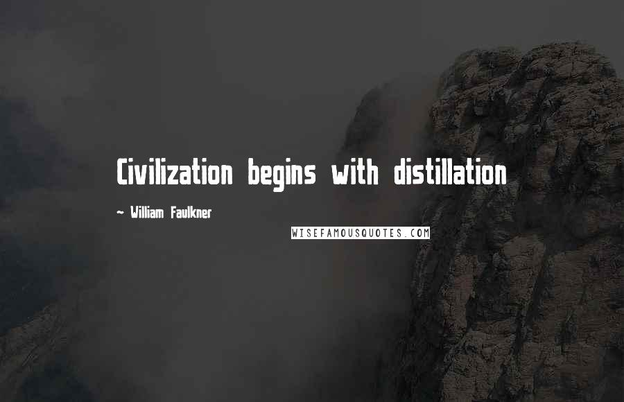 William Faulkner Quotes: Civilization begins with distillation