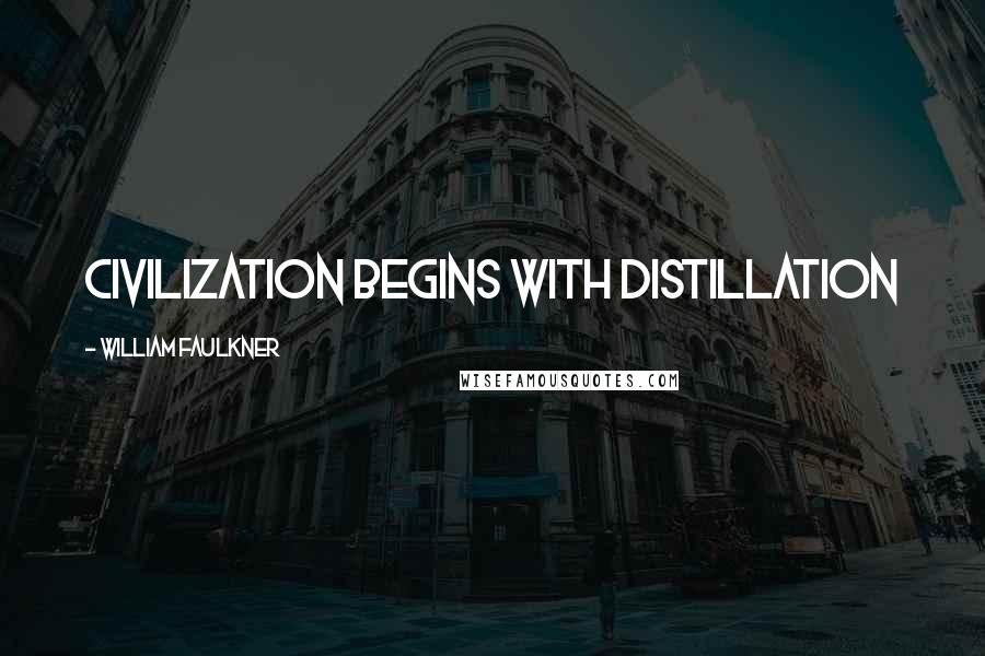 William Faulkner Quotes: Civilization begins with distillation