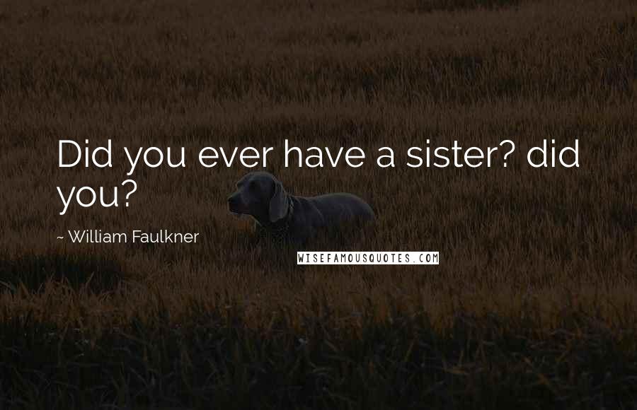 William Faulkner Quotes: Did you ever have a sister? did you?