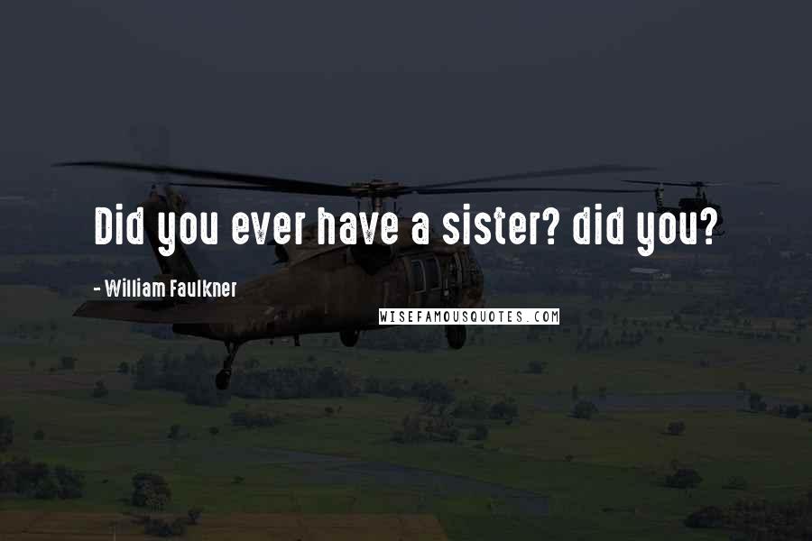 William Faulkner Quotes: Did you ever have a sister? did you?