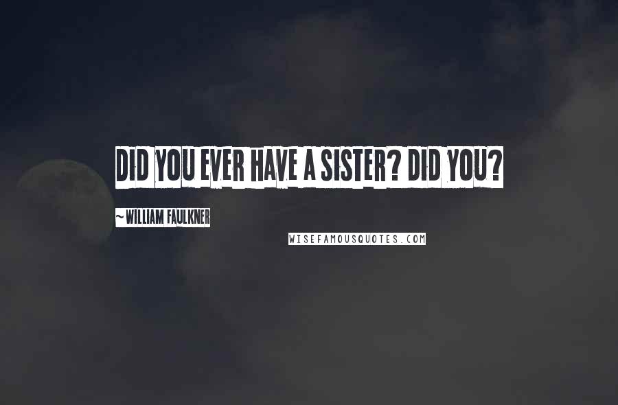 William Faulkner Quotes: Did you ever have a sister? did you?