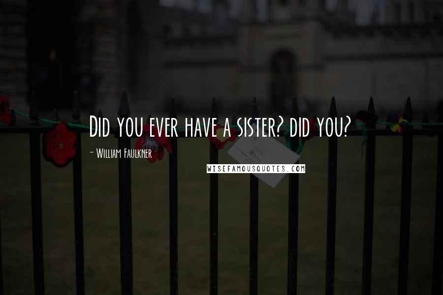 William Faulkner Quotes: Did you ever have a sister? did you?