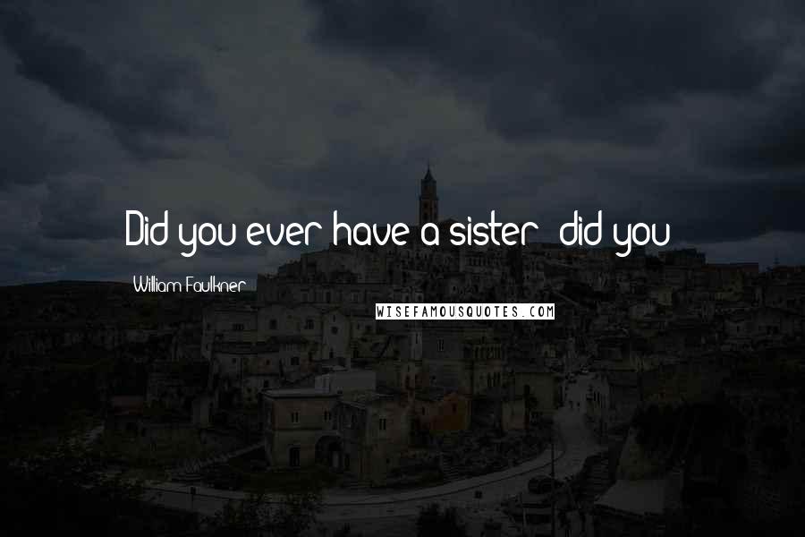 William Faulkner Quotes: Did you ever have a sister? did you?