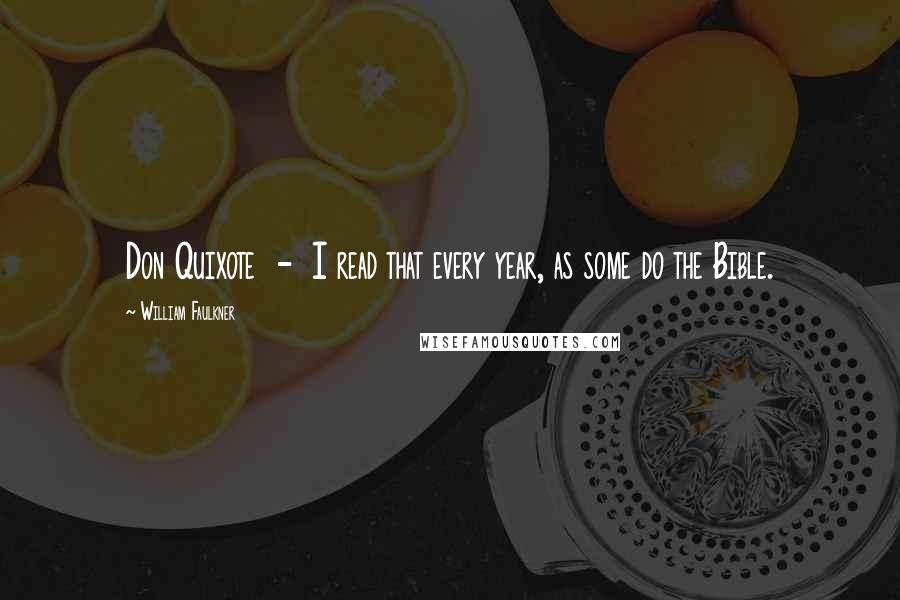 William Faulkner Quotes: Don Quixote - I read that every year, as some do the Bible.