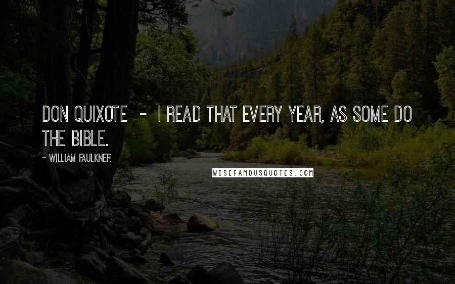 William Faulkner Quotes: Don Quixote  -  I read that every year, as some do the Bible.