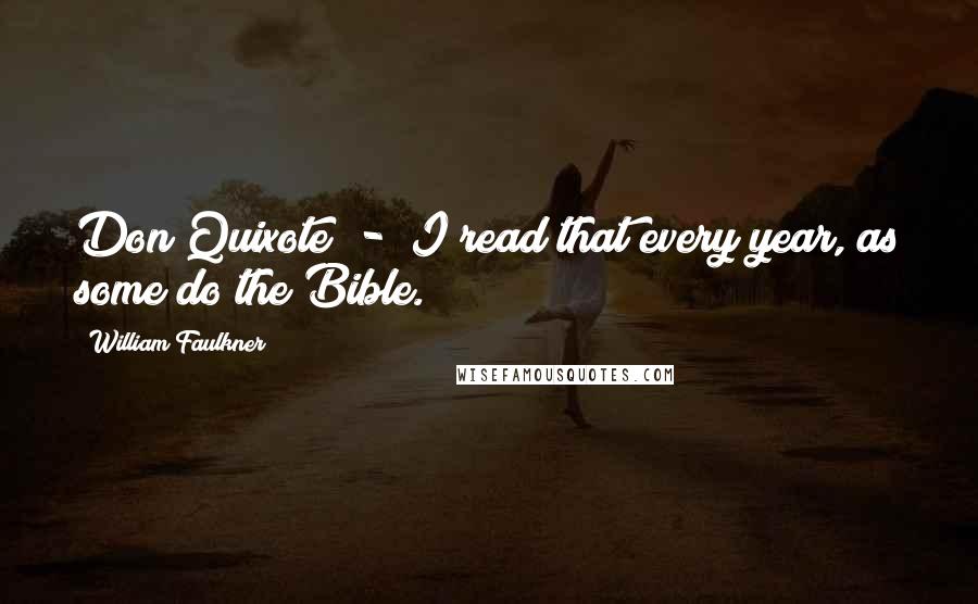 William Faulkner Quotes: Don Quixote  -  I read that every year, as some do the Bible.