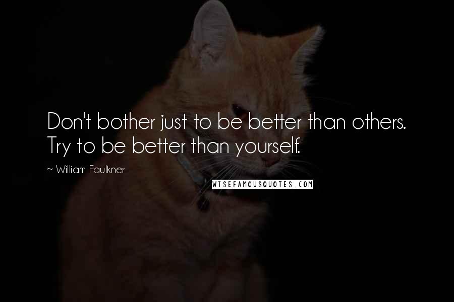 William Faulkner Quotes: Don't bother just to be better than others. Try to be better than yourself.