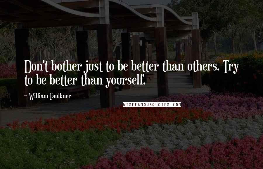 William Faulkner Quotes: Don't bother just to be better than others. Try to be better than yourself.