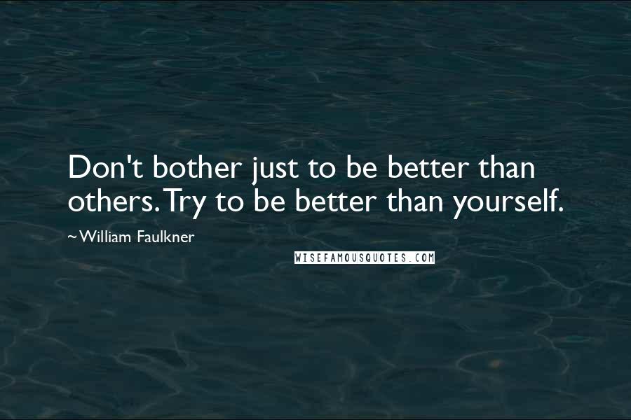 William Faulkner Quotes: Don't bother just to be better than others. Try to be better than yourself.