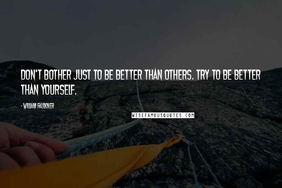 William Faulkner Quotes: Don't bother just to be better than others. Try to be better than yourself.