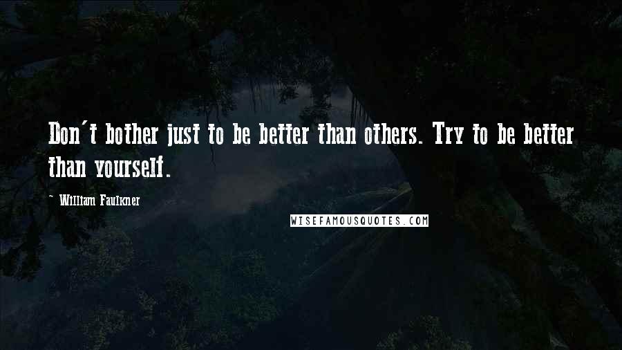 William Faulkner Quotes: Don't bother just to be better than others. Try to be better than yourself.