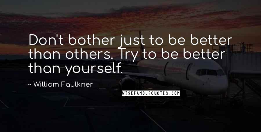 William Faulkner Quotes: Don't bother just to be better than others. Try to be better than yourself.