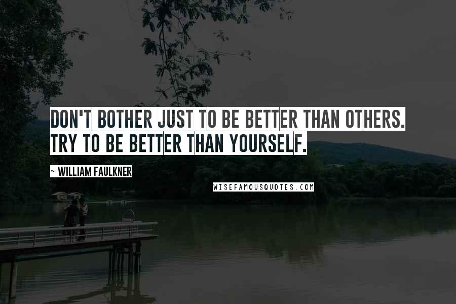 William Faulkner Quotes: Don't bother just to be better than others. Try to be better than yourself.