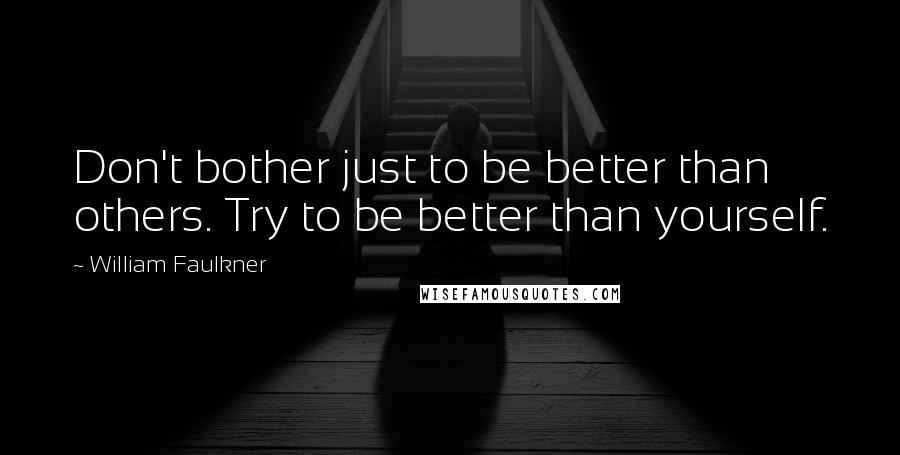 William Faulkner Quotes: Don't bother just to be better than others. Try to be better than yourself.