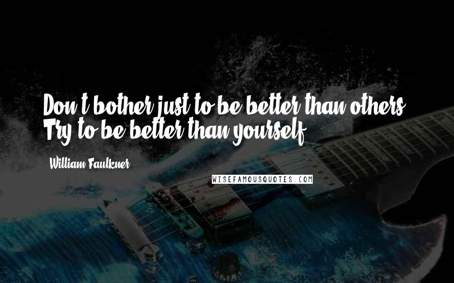 William Faulkner Quotes: Don't bother just to be better than others. Try to be better than yourself.