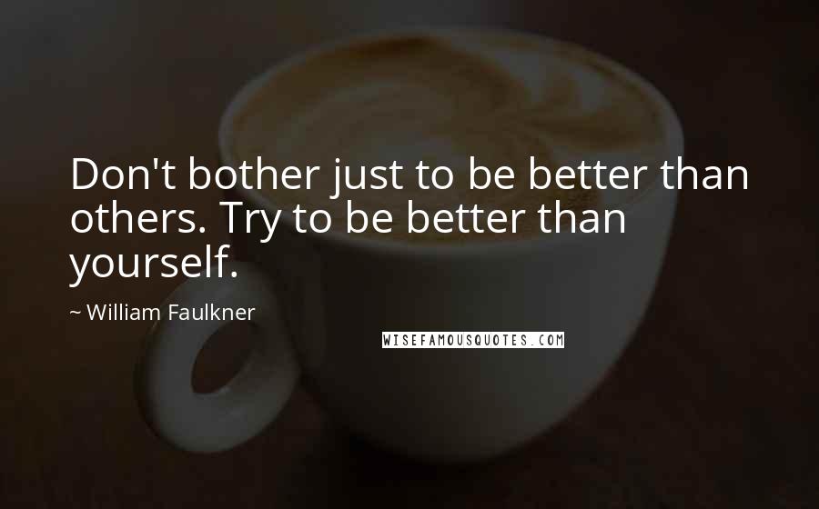 William Faulkner Quotes: Don't bother just to be better than others. Try to be better than yourself.