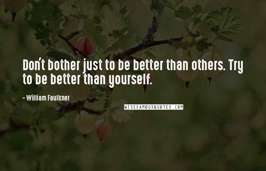 William Faulkner Quotes: Don't bother just to be better than others. Try to be better than yourself.