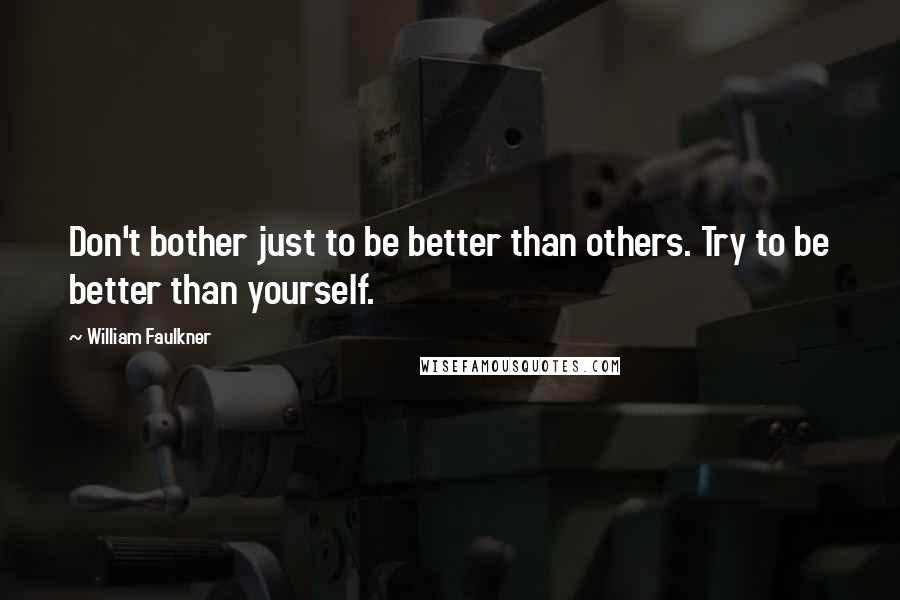 William Faulkner Quotes: Don't bother just to be better than others. Try to be better than yourself.