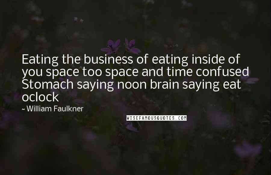 William Faulkner Quotes: Eating the business of eating inside of you space too space and time confused Stomach saying noon brain saying eat oclock