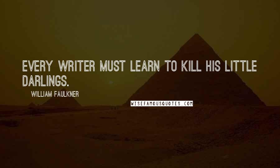 William Faulkner Quotes: Every writer must learn to kill his little darlings.