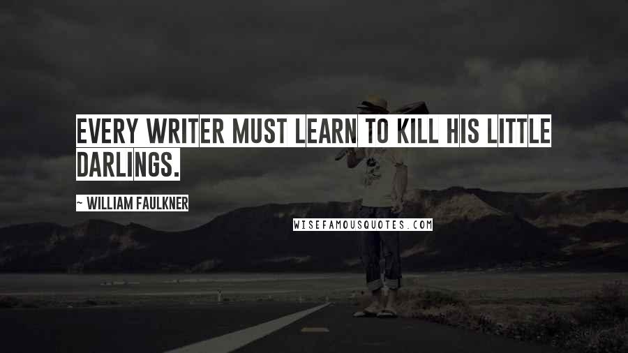 William Faulkner Quotes: Every writer must learn to kill his little darlings.