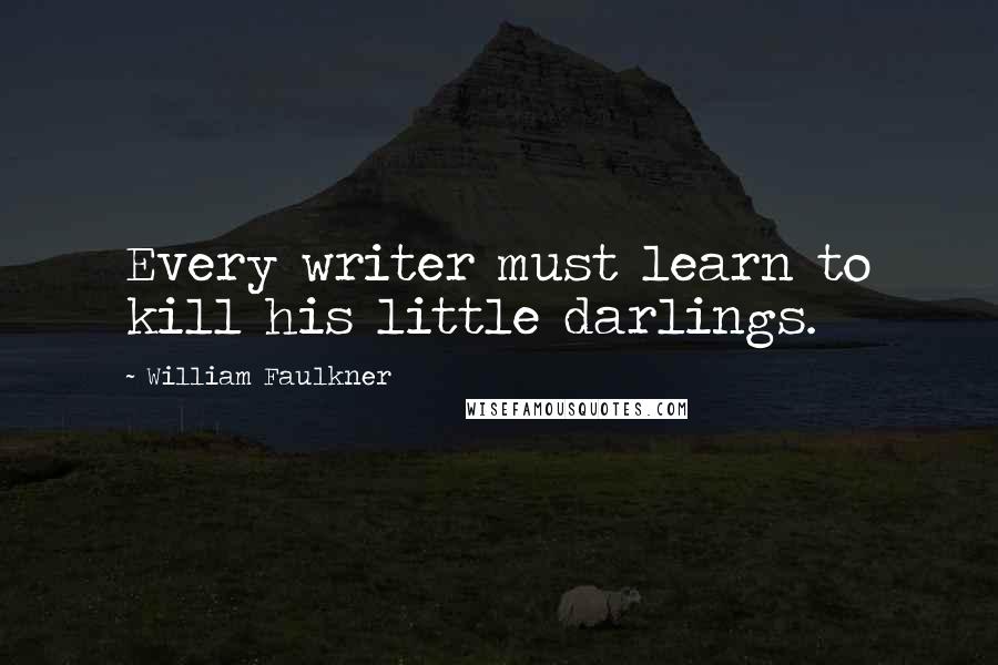 William Faulkner Quotes: Every writer must learn to kill his little darlings.