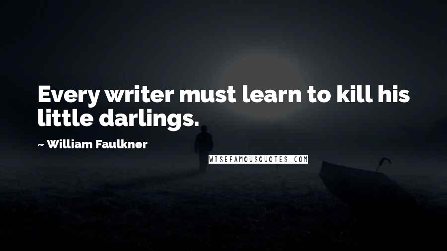 William Faulkner Quotes: Every writer must learn to kill his little darlings.