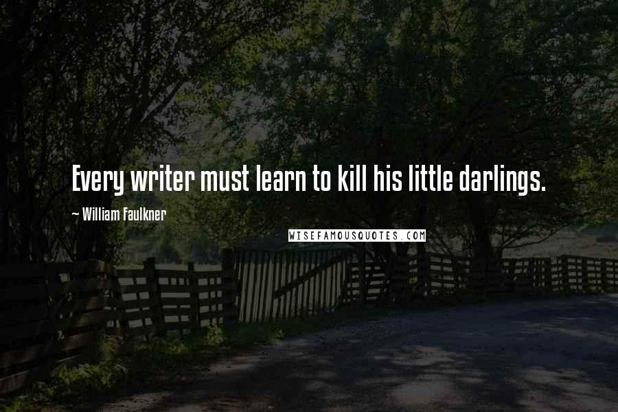 William Faulkner Quotes: Every writer must learn to kill his little darlings.