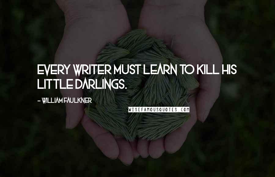 William Faulkner Quotes: Every writer must learn to kill his little darlings.