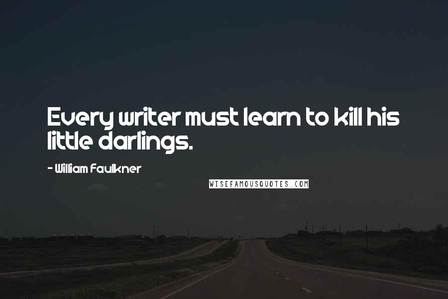 William Faulkner Quotes: Every writer must learn to kill his little darlings.