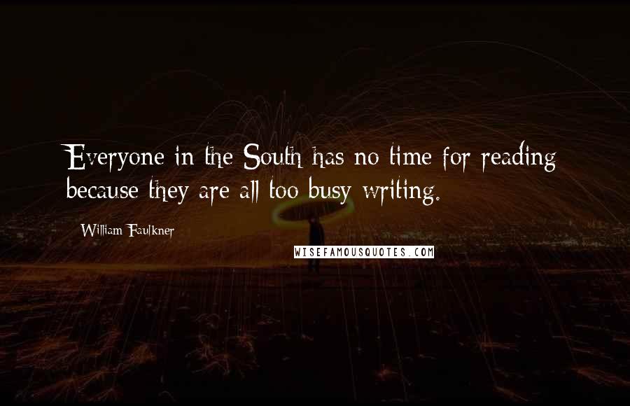 William Faulkner Quotes: Everyone in the South has no time for reading because they are all too busy writing.