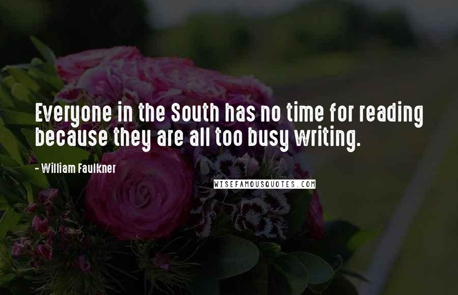 William Faulkner Quotes: Everyone in the South has no time for reading because they are all too busy writing.