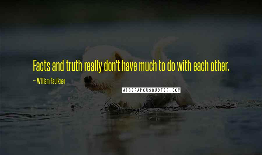William Faulkner Quotes: Facts and truth really don't have much to do with each other.